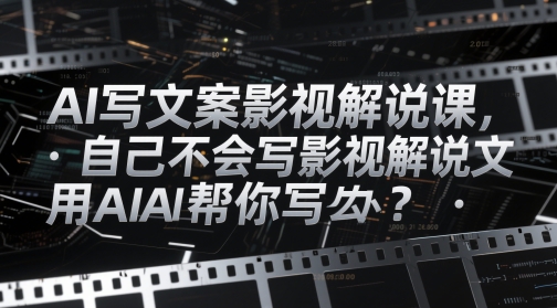 AI写文案影视解说课，自己不会写影视解说文案怎么办？用AI帮你写-迦哆网创社