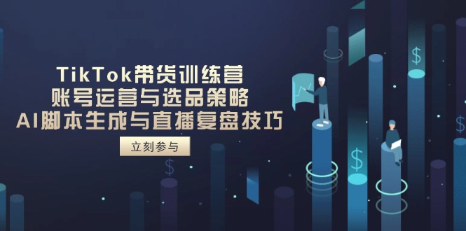 TikTok带货训练营，账号运营与选品策略，AI脚本生成与直播复盘技巧-迦哆网创社