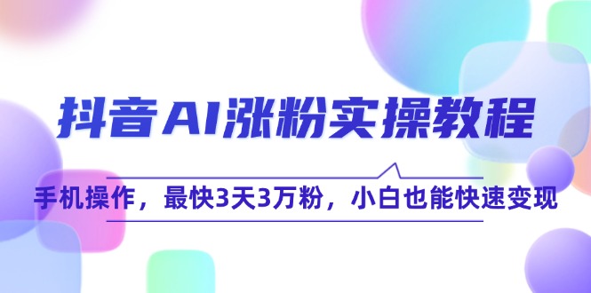 抖音AI涨粉实操教程，手机操作，最快3天3万粉，小白也能快速变现-迦哆网创社