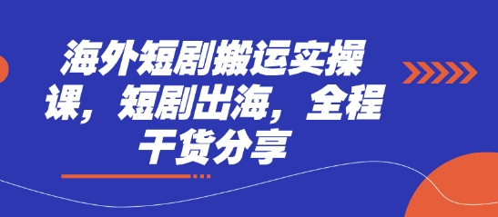 海外短剧搬运实操课，短剧出海，全程干货分享-迦哆网创社