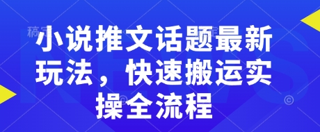 小说推文话题最新玩法，快速搬运实操全流程-迦哆网创社