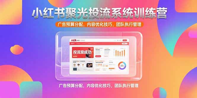 小红书聚光投流系统训练营，广告预算分配，内容优化技巧，团队执行管理-迦哆网创社