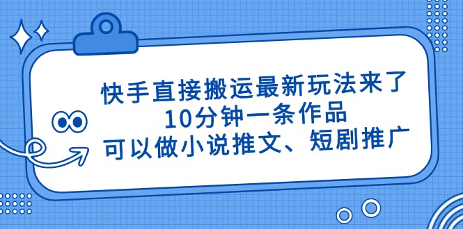 快手直接搬运最新玩法来了，10分钟一条作品，可以做小说推文、短剧推广…-迦哆网创社