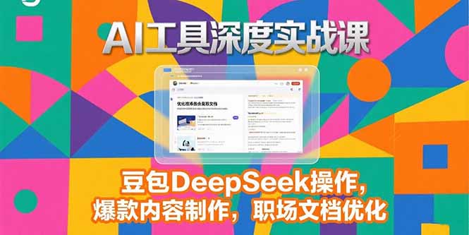2025AI工具深度实战课，豆包DeepSeek操作，爆款内容制作，职场文档优化-迦哆网创社