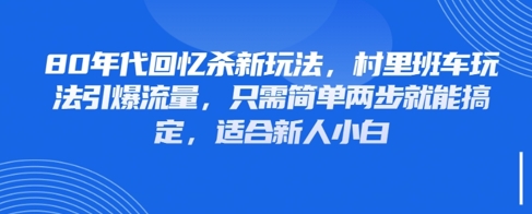 80年代回忆杀新玩法，村里班车玩法引爆流量，只需简单两步就能搞定，适合新人小白-迦哆网创社