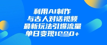 利用AI制作与古人对话的视频，最新玩法引爆流量，单日变现1k-迦哆网创社