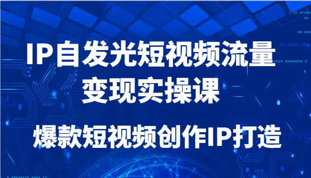 IP自发光短视频流量变现实操课，爆款短视频创作IP打造-迦哆网创社