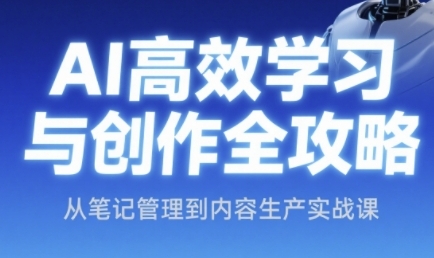 AI高效学习与创作全攻略，从笔记管理到内容生产实战课-迦哆网创社