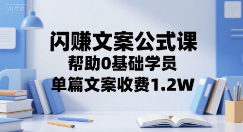 闪赚文案公式课，帮助0基础学员，单篇文案收费1.2W-迦哆网创社