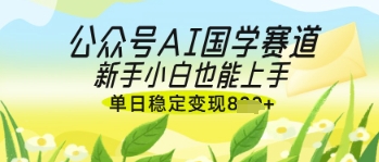 公众号AI国学爆文，国学赛道风口，新手小白也能轻松上手，单日稳定变现几张-迦哆网创社