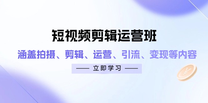 短视频剪辑运营班：涵盖拍摄、剪辑、运营、引流、变现等内容-迦哆网创社