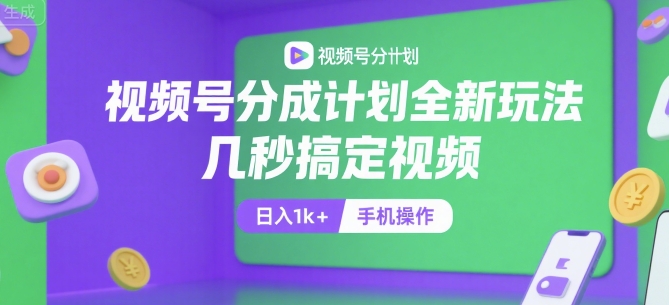 视频号分成计划全新玩法，几秒搞定视频，日入1k+，手机操作【揭秘】-迦哆网创社
