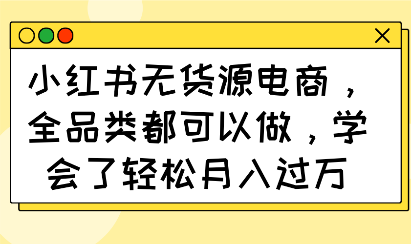 小红书无货源电商，全品类都可以做，学会了轻松月入过万-迦哆网创社