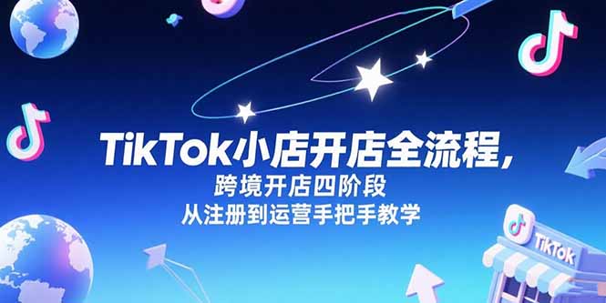 TikTok小店开店全流程，跨境开店四阶段，从注册到运营手把手教学-迦哆网创社