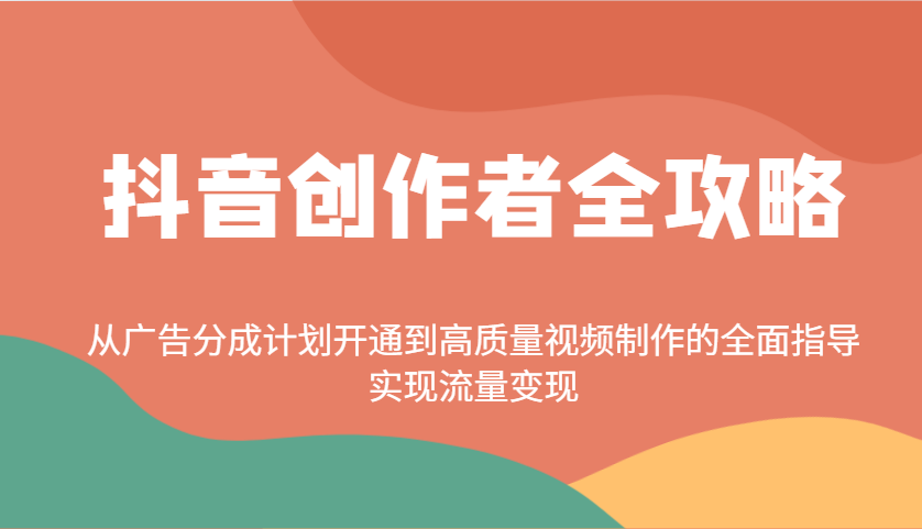 抖音创作者全攻略：从广告分成计划开通到高质量视频制作的全面指导，实现流量变现-迦哆网创社