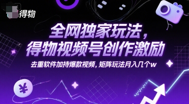 全网独家玩法，得物视频号创作激励 去重软件加持爆款视频，矩阵玩法月入几个w【揭秘】-迦哆网创社
