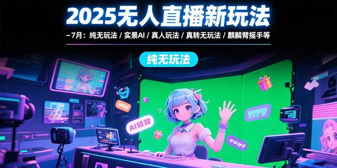 2025无人直播新玩法-7月：纯无玩法/实景AI/真人玩法/绿幕玩法/真转无玩法-迦哆网创社