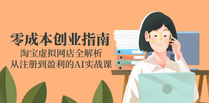 零成本创业指南：淘宝虚拟网店全解析，从注册到盈利的AI实战课-迦哆网创社