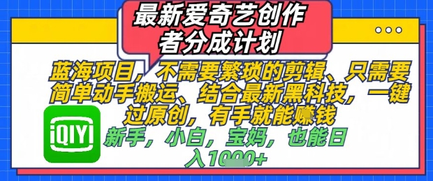 最新爱奇艺创作者分成计划，不需要繁琐的剪辑，只需要简单动手搬运，一键过原创，有手就能做-迦哆网创社