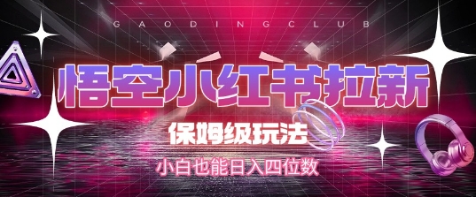 悟空小红书拉新，保姆级玩法，小白也能日入四位数-迦哆网创社