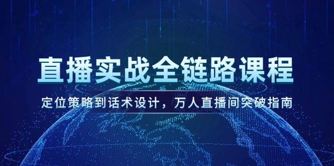 直播实战全链路课程，定位策略到话术设计，万人直播间突破指南-迦哆网创社