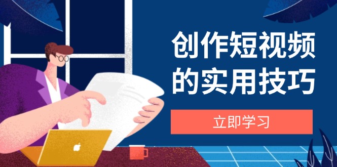 创作短视频的实用技巧，剪辑、设备、构图、文案一站式学习攻略-迦哆网创社