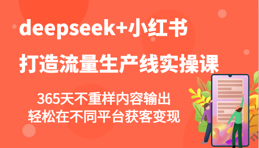 deepseek+小红书打造流量生产线实操课，365天不重样内容输出，轻松在不同平台获客变现-迦哆网创社
