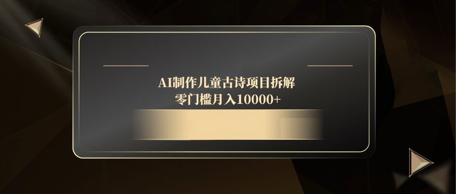 AI制作儿童古诗项目拆解，零门槛月入10000+-迦哆网创社