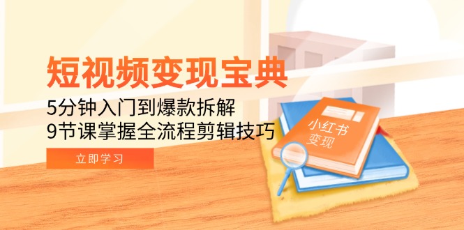 短视频变现宝典：5分钟入门到爆款拆解，9节课掌握全流程剪辑技巧-迦哆网创社