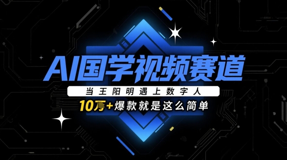 AI国学视频赛道：当王阳明遇上数字人，10w+爆款就是这么简单-迦哆网创社