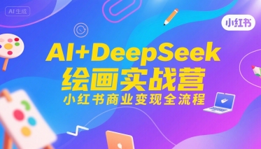 AI+DeepSeek绘画实战营，小红书商业变现全流程-迦哆网创社