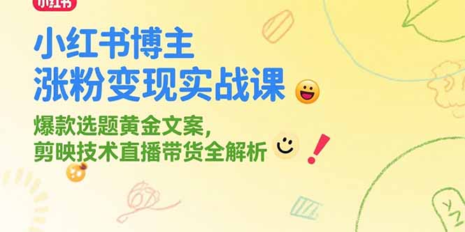 小红书博主涨粉变现实战课，爆款选题黄金文案，剪映技术直播带货全解析-迦哆网创社