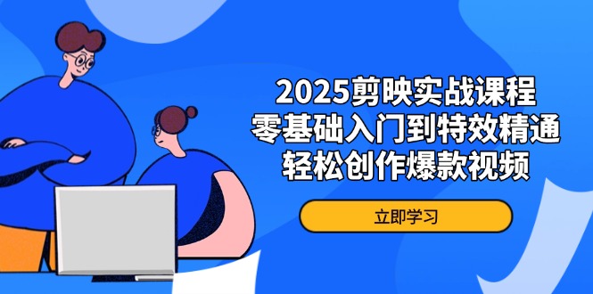 2025剪映实战课程，零基础入门到特效精通，轻松创作爆款视频-迦哆网创社