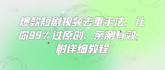 爆款短剧视频去重手法，让你99%过原创，亲测有效，附详细教程-迦哆网创社