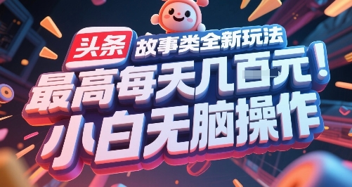 头条故事类全新玩法，最高每天几张，小白无脑操作-迦哆网创社