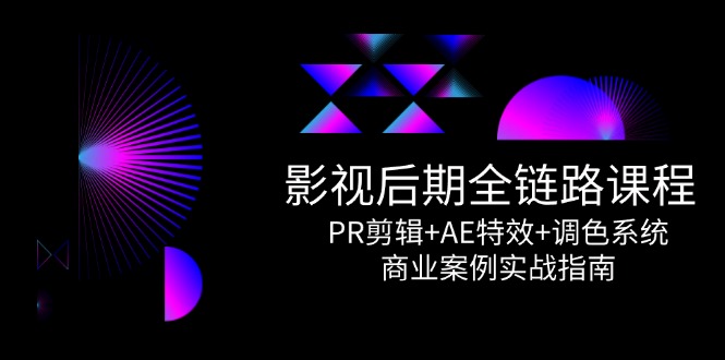 影视后期全链路课程，PR剪辑+AE特效+调色系统，商业案例实战指南-迦哆网创社