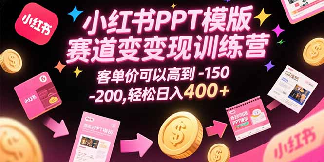 小红书PPT模版赛道变现训练营，客单价可以高到150-200，轻松日入400+-迦哆网创社