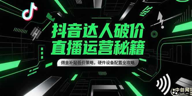 抖音达人破价直播运营秘籍，佣金补贴低价策略，硬件设备配置全攻略-迦哆网创社