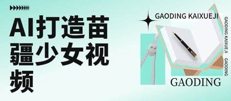 用AI打造苗疆少女视频，单日变现多张，高质量作品引爆流量-迦哆网创社