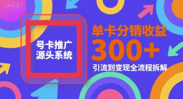 号卡推广源头系统，单卡分销收益3张+，引流到变现全流程拆解【揭秘】-迦哆网创社