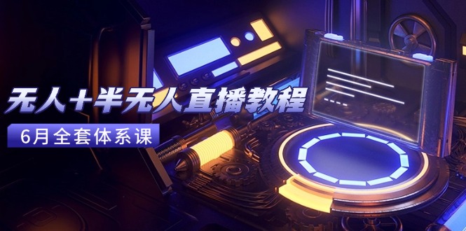 无人+半无人直播教程：AI工具+场景搭建，0到1掌握核心技术(6月更新-迦哆网创社