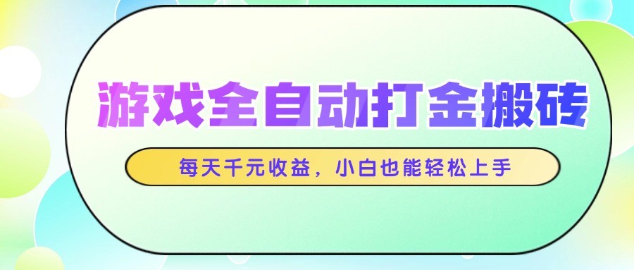 游戏全自动打金搬砖，每天千元收益，小白也能轻松上手-迦哆网创社
