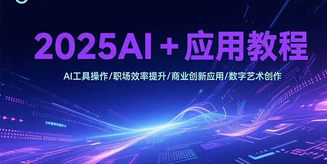 2025AI+应用教程，AI工具操作/职场效率提升/商业创新应用/数字艺术创作-迦哆网创社