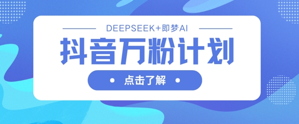 抖音万粉计划，利用DeepSeek+即梦AI生成视频，快速涨到万粉-迦哆网创社
