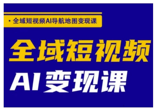 全域短视频AI导航地图变现课，全域短视频AI变现课-迦哆网创社