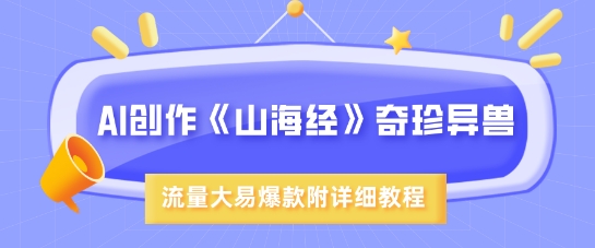 AI创作《山海经》奇珍异兽，超现实画风，流量大易爆款，附详细教程-迦哆网创社