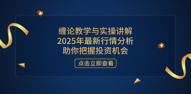缠论教学与实操讲解，2025年最新行情分析，助你把握投资机会-迦哆网创社