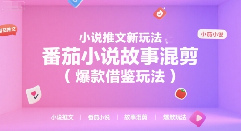 小说推文新玩法，番茄小说故事混剪(爆款借鉴玩法)-迦哆网创社