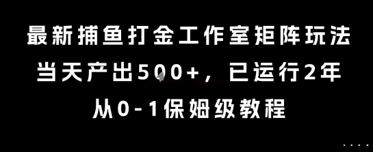 最新捕鱼打金工作室矩阵玩法，当天产出5张+，已运行2年，从0-1保姆级教程【揭秘】-迦哆网创社