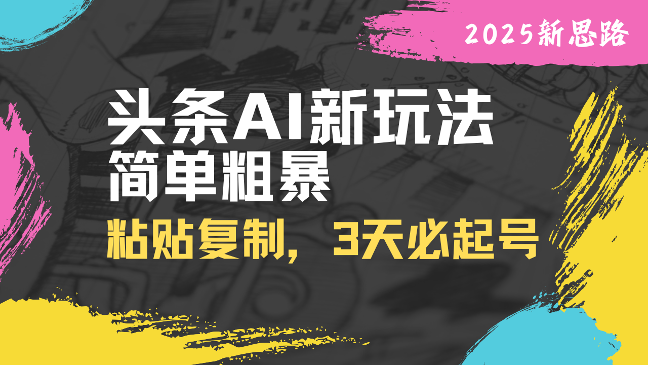 头条AI新玩法，简单粗暴，仅需粘贴复制，三天必起号-迦哆网创社